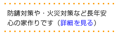 防錆対策や・火災対策など長年安心の家作りです（詳細を見る）